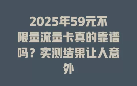 2025年59元不限量流量卡真的靠谱吗？实测结果让人意外