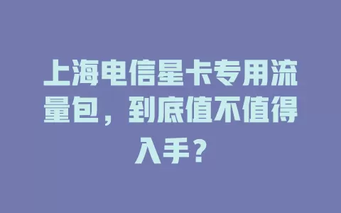 上海电信星卡专用流量包，到底值不值得入手？