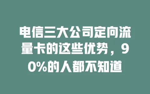 电信三大公司定向流量卡的这些优势，90%的人都不知道