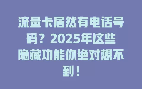 流量卡居然有电话号码？2025年这些隐藏功能你绝对想不到！