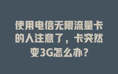 使用电信无限流量卡的人注意了，卡突然变3G怎么办？