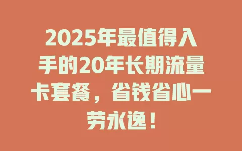 2025年最值得入手的20年长期流量卡套餐，省钱省心一劳永逸！