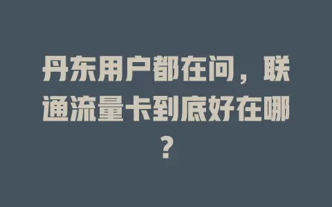丹东用户都在问，联通流量卡到底好在哪？