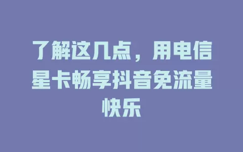 了解这几点，用电信星卡畅享抖音免流量快乐
