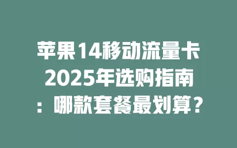 苹果14移动流量卡2025年选购指南：哪款套餐最划算？