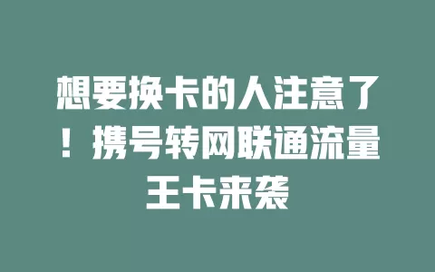 想要换卡的人注意了！携号转网联通流量王卡来袭