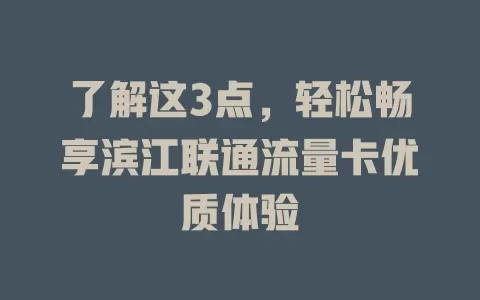 了解这3点，轻松畅享滨江联通流量卡优质体验