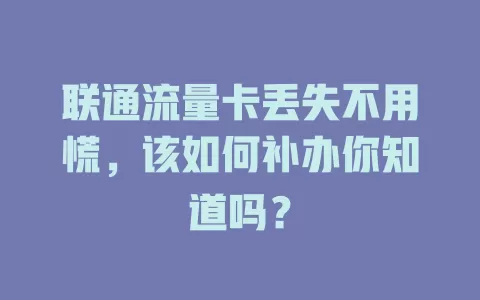联通流量卡丢失不用慌，该如何补办你知道吗？