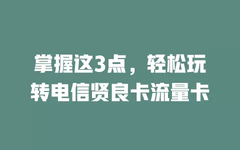 掌握这3点，轻松玩转电信贤良卡流量卡
