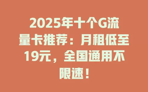 2025年十个G流量卡推荐：月租低至19元，全国通用不限速！