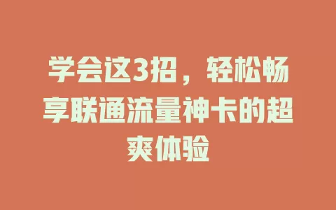 学会这3招，轻松畅享联通流量神卡的超爽体验