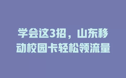 学会这3招，山东移动校园卡轻松领流量
