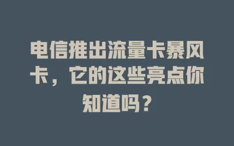电信推出流量卡暴风卡，它的这些亮点你知道吗？