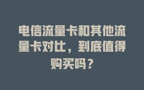 电信流量卡和其他流量卡对比，到底值得购买吗？