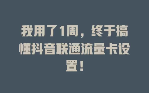 我用了1周，终于搞懂抖音联通流量卡设置！