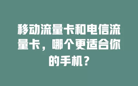 移动流量卡和电信流量卡，哪个更适合你的手机？