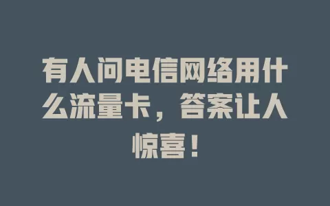 有人问电信网络用什么流量卡，答案让人惊喜！
