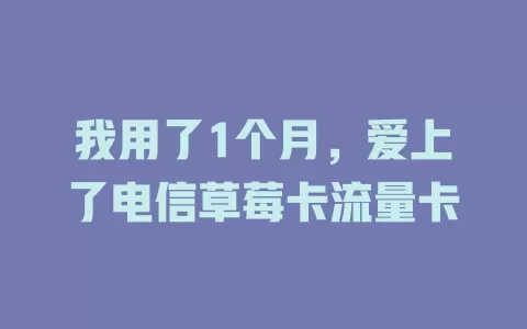 我用了1个月，爱上了电信草莓卡流量卡