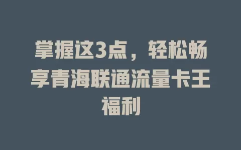 掌握这3点，轻松畅享青海联通流量卡王福利