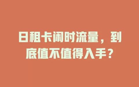 日租卡闲时流量，到底值不值得入手？