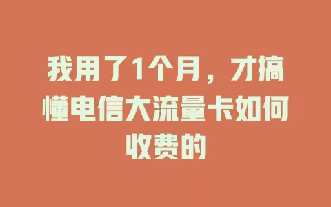 我用了1个月，才搞懂电信大流量卡如何收费的
