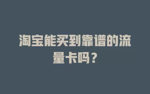 淘宝能买到靠谱的流量卡吗？