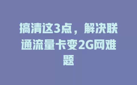 搞清这3点，解决联通流量卡变2G网难题