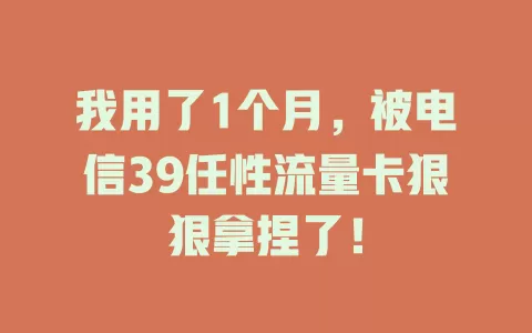 我用了1个月，被电信39任性流量卡狠狠拿捏了！