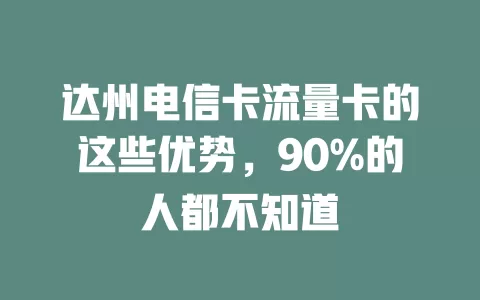 达州电信卡流量卡的这些优势，90%的人都不知道