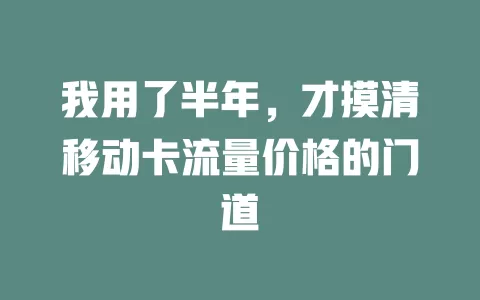 我用了半年，才摸清移动卡流量价格的门道