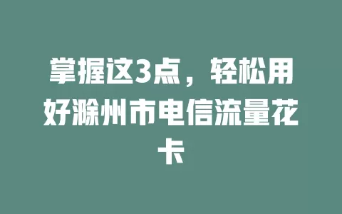 掌握这3点，轻松用好滁州市电信流量花卡