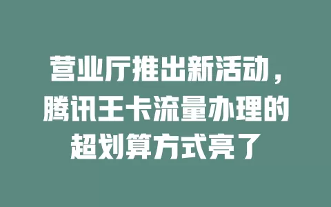 营业厅推出新活动，腾讯王卡流量办理的超划算方式亮了