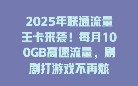 2025年联通流量王卡来袭！每月100GB高速流量，刷剧打游戏不再愁