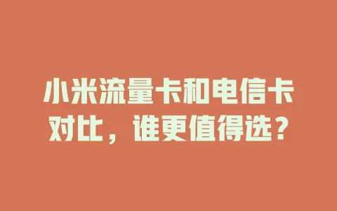 小米流量卡和电信卡对比，谁更值得选？