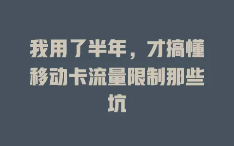 我用了半年，才搞懂移动卡流量限制那些坑