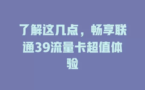 了解这几点，畅享联通39流量卡超值体验