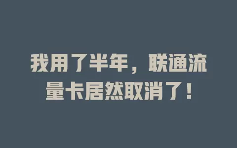 我用了半年，联通流量卡居然取消了！