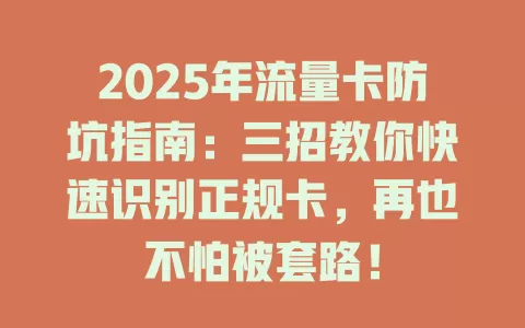 2025年流量卡防坑指南：三招教你快速识别正规卡，再也不怕被套路！