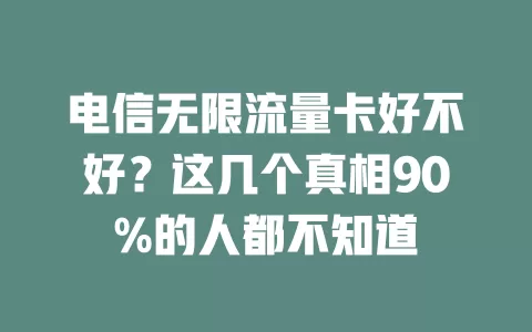 电信无限流量卡好不好？这几个真相90%的人都不知道