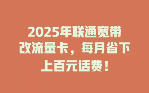 2025年联通宽带改流量卡，每月省下上百元话费！