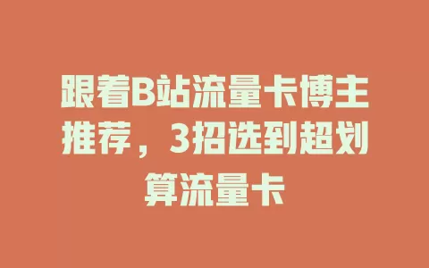 跟着B站流量卡博主推荐，3招选到超划算流量卡