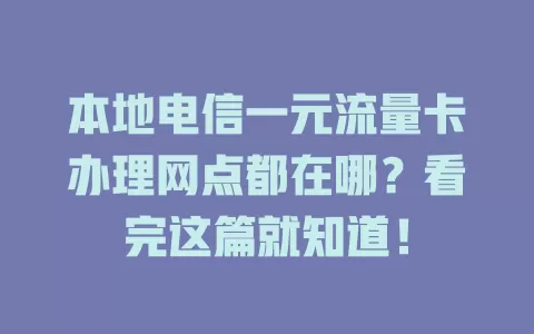 本地电信一元流量卡办理网点都在哪？看完这篇就知道！