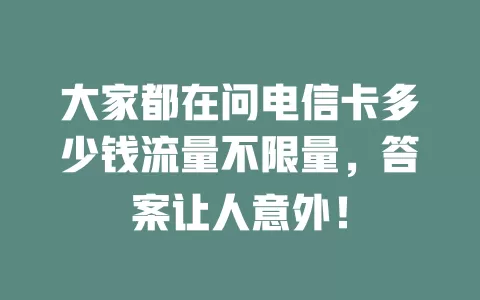 大家都在问电信卡多少钱流量不限量，答案让人意外！