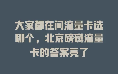 大家都在问流量卡选哪个，北京磅礴流量卡的答案亮了