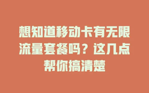 想知道移动卡有无限流量套餐吗？这几点帮你搞清楚