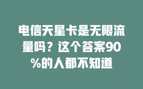 电信天星卡是无限流量吗？这个答案90%的人都不知道