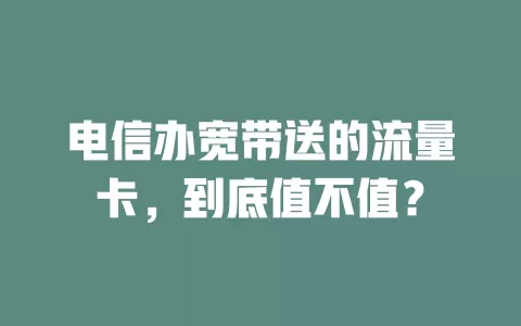 电信办宽带送的流量卡，到底值不值？
