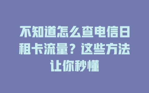 不知道怎么查电信日租卡流量？这些方法让你秒懂