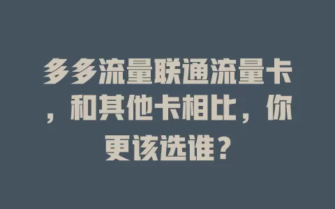 多多流量联通流量卡，和其他卡相比，你更该选谁？