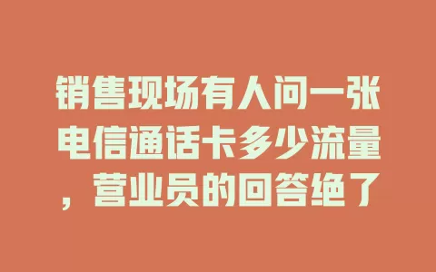 销售现场有人问一张电信通话卡多少流量，营业员的回答绝了
